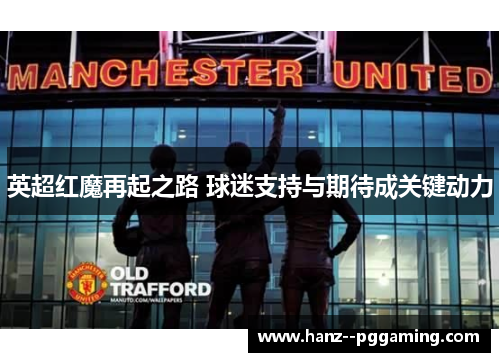 英超红魔再起之路 球迷支持与期待成关键动力