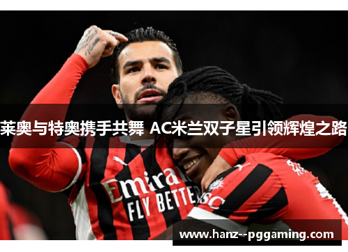 莱奥与特奥携手共舞 AC米兰双子星引领辉煌之路