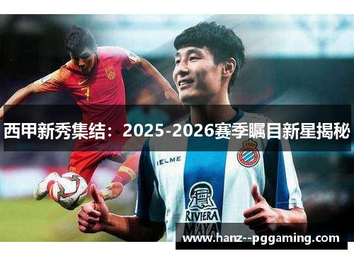 西甲新秀集结：2025-2026赛季瞩目新星揭秘