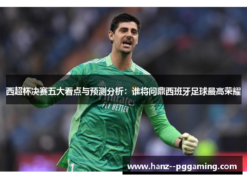 西超杯决赛五大看点与预测分析:谁将问鼎西班牙足球最高荣耀 西超杯决赛五大看点与预测分析:谁将问鼎西班牙足球最高荣耀