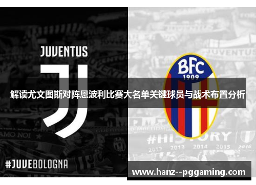 解读尤文图斯对阵恩波利比赛大名单关键球员与战术布置分析 解读尤文图斯对阵恩波利比赛大名单关键球员与战术布置分析