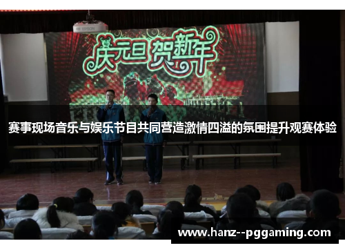 赛事现场音乐与娱乐节目共同营造激情四溢的氛围提升观赛体验