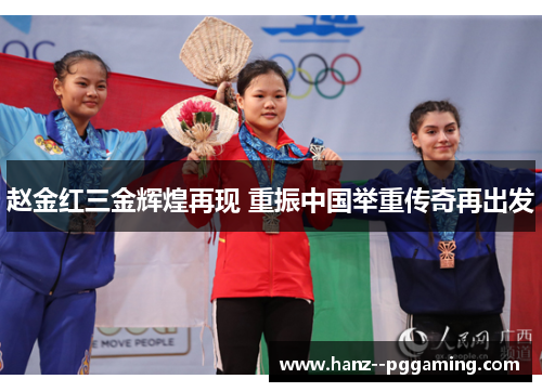 赵金红三金辉煌再现 重振中国举重传奇再出发 赵金红三金辉煌再现 重振中国举重传奇再出发