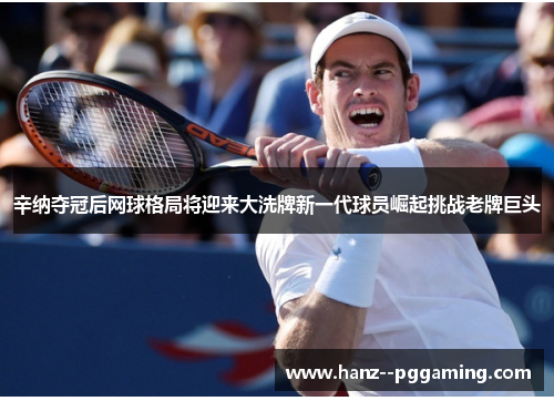 辛纳夺冠后网球格局将迎来大洗牌新一代球员崛起挑战老牌巨头 辛纳夺冠后网球格局将迎来大洗牌新一代球员崛起挑战老牌巨头