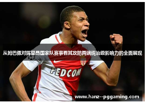 从姆巴佩对阵里昂国家队赛事看其攻防两端统治级影响力的全面展现 从姆巴佩对阵里昂国家队赛事看其攻防两端统治级影响力的全面展现