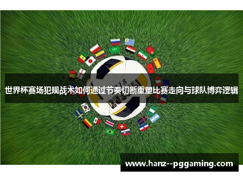 世界杯赛场犯规战术如何通过节奏切断重塑比赛走向与球队博弈逻辑 世界杯赛场犯规战术如何通过节奏切断重塑比赛走向与球队博弈逻辑