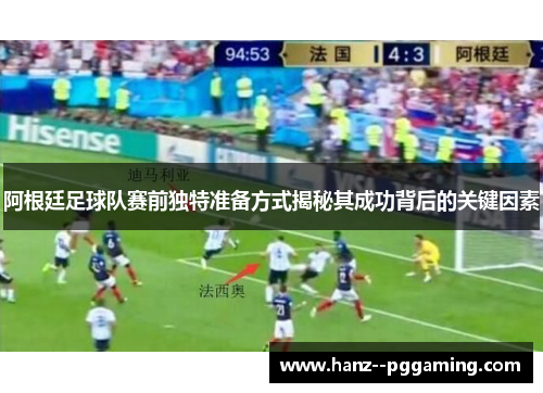 阿根廷足球队赛前独特准备方式揭秘其成功背后的关键因素