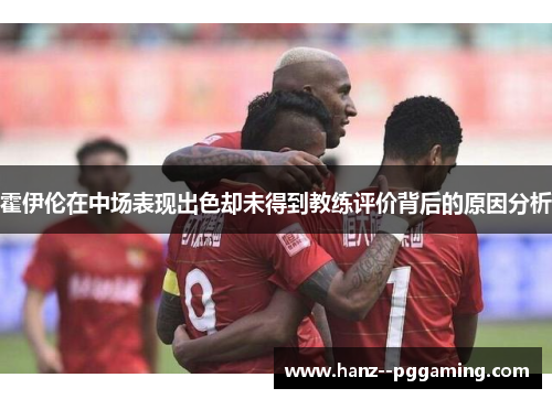 霍伊伦在中场表现出色却未得到教练评价背后的原因分析