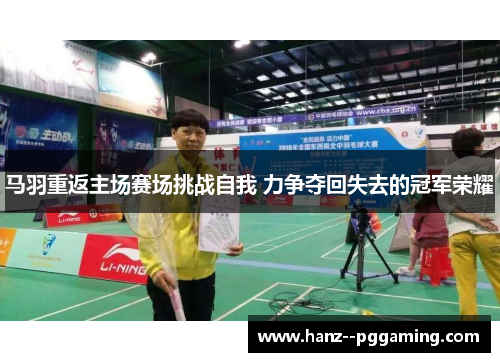 马羽重返主场赛场挑战自我 力争夺回失去的冠军荣耀