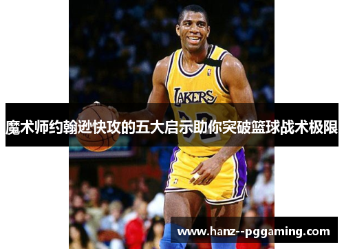 魔术师约翰逊快攻的五大启示助你突破篮球战术极限 魔术师约翰逊快攻的五大启示助你突破篮球战术极限