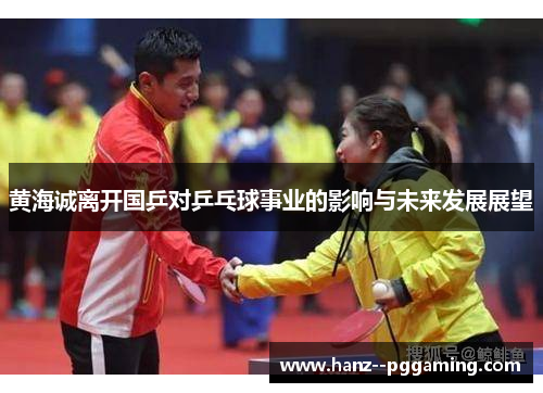 黄海诚离开国乒对乒乓球事业的影响与未来发展展望