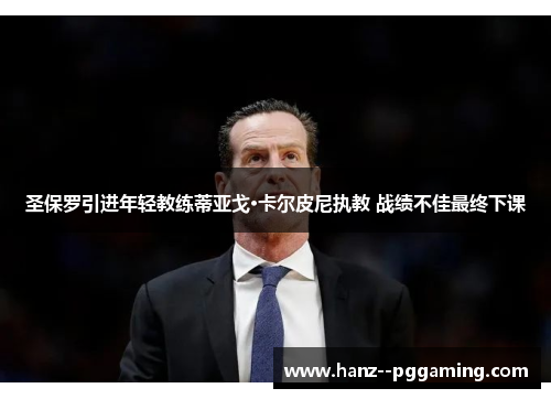 圣保罗引进年轻教练蒂亚戈·卡尔皮尼执教 战绩不佳最终下课