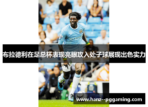 布拉德利在足总杯表现亮眼攻入处子球展现出色实力 布拉德利在足总杯表现亮眼攻入处子球展现出色实力