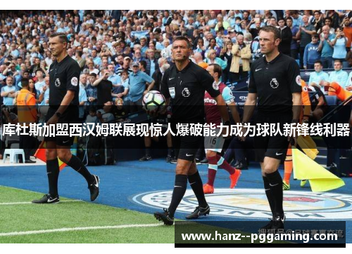库杜斯加盟西汉姆联展现惊人爆破能力成为球队新锋线利器 库杜斯加盟西汉姆联展现惊人爆破能力成为球队新锋线利器