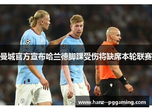 曼城官方宣布哈兰德脚踝受伤将缺席本轮联赛 曼城官方宣布哈兰德脚踝受伤将缺席本轮联赛