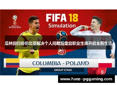 瓜林回归哥伦比亚解决个人问题后重启职业生涯开启全新生活 瓜林回归哥伦比亚解决个人问题后重启职业生涯开启全新生活
