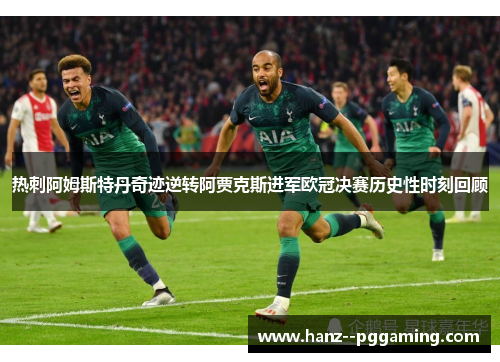 热刺阿姆斯特丹奇迹逆转阿贾克斯进军欧冠决赛历史性时刻回顾 热刺阿姆斯特丹奇迹逆转阿贾克斯进军欧冠决赛历史性时刻回顾