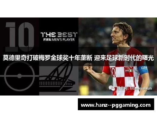 莫德里奇打破梅罗金球奖十年垄断 迎来足球新时代的曙光 莫德里奇打破梅罗金球奖十年垄断 迎来足球新时代的曙光