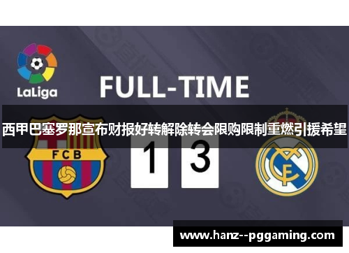 西甲巴塞罗那宣布财报好转解除转会限购限制重燃引援希望