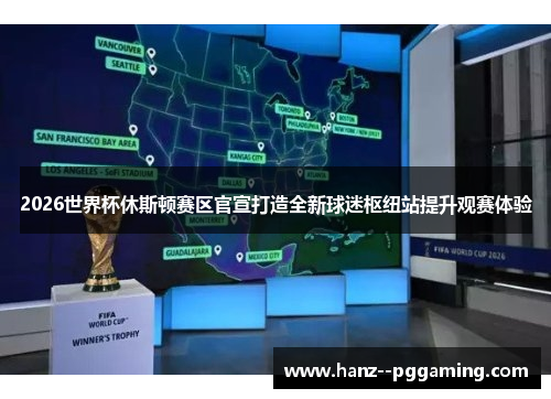 2026世界杯休斯顿赛区官宣打造全新球迷枢纽站提升观赛体验 2026世界杯休斯顿赛区官宣打造全新球迷枢纽站提升观赛体验