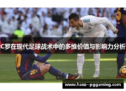 C罗在现代足球战术中的多维价值与影响力分析