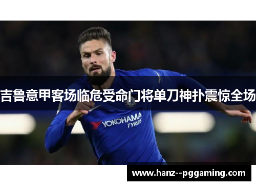吉鲁意甲客场临危受命门将单刀神扑震惊全场