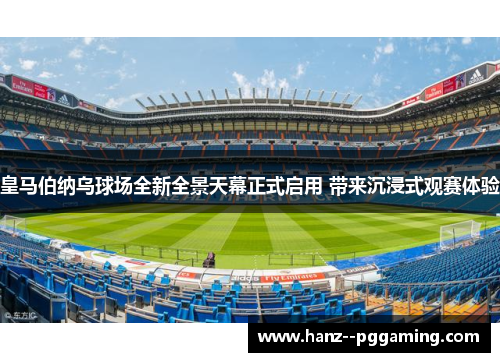 皇马伯纳乌球场全新全景天幕正式启用 带来沉浸式观赛体验