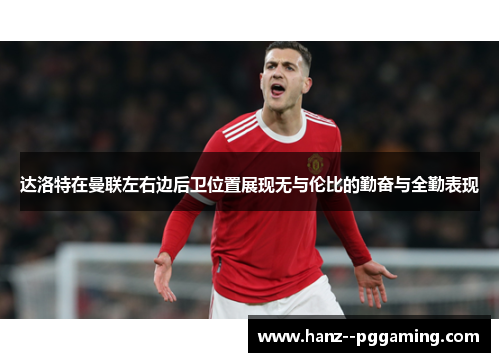 达洛特在曼联左右边后卫位置展现无与伦比的勤奋与全勤表现 达洛特在曼联左右边后卫位置展现无与伦比的勤奋与全勤表现
