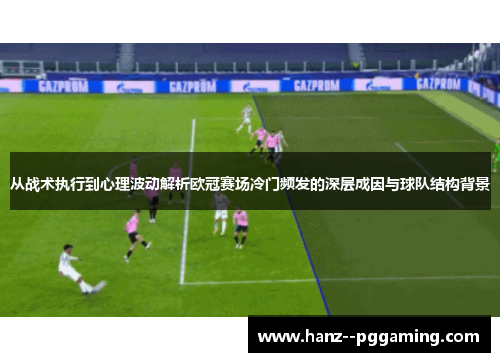 从战术执行到心理波动解析欧冠赛场冷门频发的深层成因与球队结构背景 从战术执行到心理波动解析欧冠赛场冷门频发的深层成因与球队结构背景