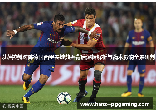 以萨拉赫对阵德国西甲关键数据背后逻辑解析与战术影响全景研判 以萨拉赫对阵德国西甲关键数据背后逻辑解析与战术影响全景研判