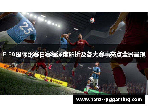 FIFA国际比赛日赛程深度解析及各大赛事亮点全景呈现
