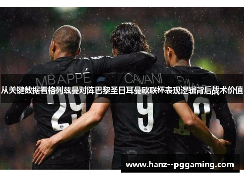 从关键数据看格列兹曼对阵巴黎圣日耳曼欧联杯表现逻辑背后战术价值 从关键数据看格列兹曼对阵巴黎圣日耳曼欧联杯表现逻辑背后战术价值