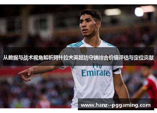 从数据与战术视角解析阿什拉夫英超防守端综合价值评估与定位贡献 从数据与战术视角解析阿什拉夫英超防守端综合价值评估与定位贡献